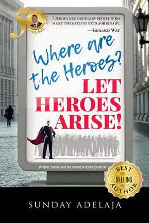 Where Are the Heroes? Let Heroes Arise! de Sunday Adelaja