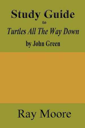 Study Guide to Turtles All the Way Down by John Green de Ray Moore M. a.