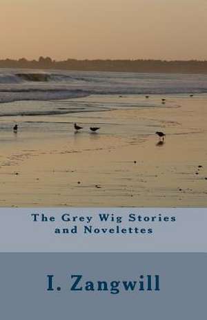 The Grey Wig Stories and Novelettes de I. Zangwill