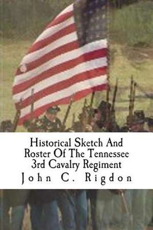 Historical Sketch and Roster of the Tennessee 3rd Cavalry Regiment (Union) de John C. Rigdon