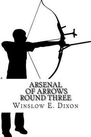 Arsenal of Arrows Round Three de Dixon, Winslow E.