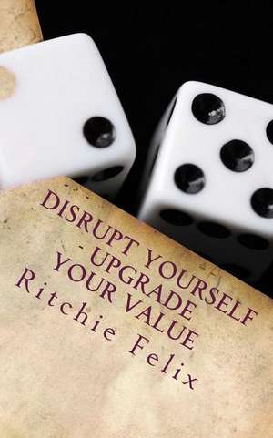 Disrupt Yourself - Upgrade Your Value de Ritchie Felix