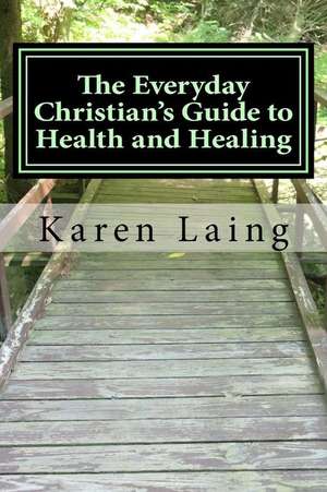 The Everyday Christian's Guide to Health and Healing de Karen Laing