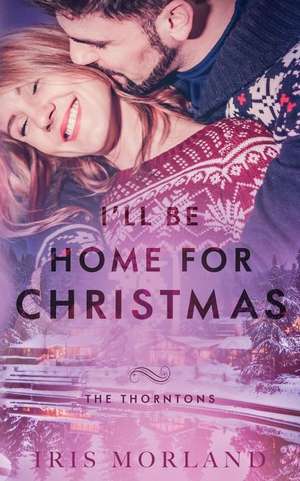 I'll Be Home for Christmas (a Thorntons Christmas Novella) de Iris Morland