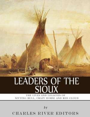 Leaders of the Sioux de Charles River Editors