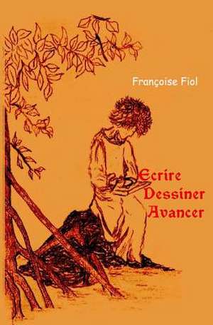 Ecrire, Dessiner, Avancer de Fiol, Francoise