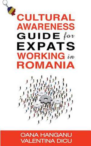 Cultural Awareness Guide for Expats Working in Romania de Hanganu, Mrs Oana Romanita