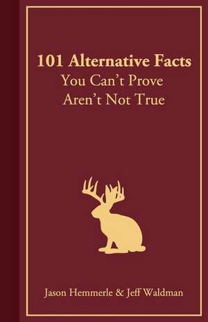 101 Alternative Facts You Can't Prove Aren't Not True de Waldman, Jeff