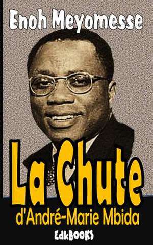 La Chute D'Andre-Marie Mbida de Enoh Meyomesse