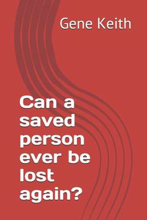 Can a Saved Person Ever Be Lost Again? de MR Gene Keith