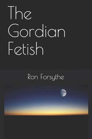 The Gordian Fetish de Forsythe, Ron