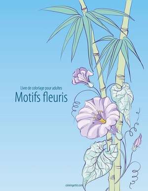 Livre de Coloriage Pour Adultes Motifs Fleuris 4 de Nick Snels