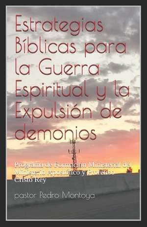 Estrategias Biblicas Para La Guerra Espiritual y La Expulsion de Demonios de Pedro Montoya