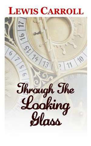 Through the Looking Glass the Classic and Original Story by Lewis Carroll de Lewis Carroll