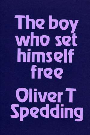 The Boy Who Set Himself Free de Oliver T. Spedding