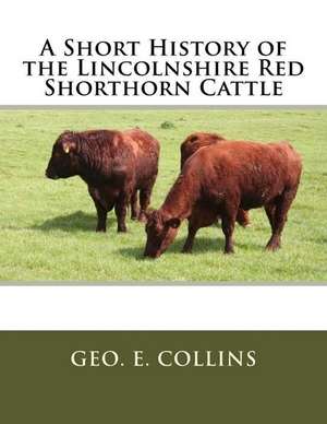 A Short History of the Lincolnshire Red Shorthorn Cattle de Collins, Geo E.