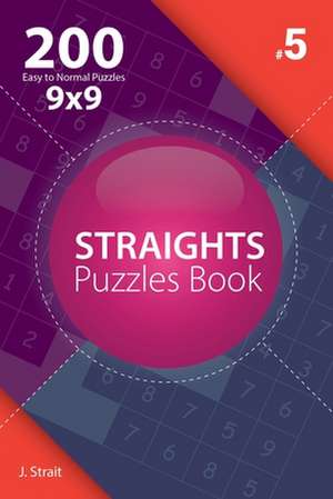 Straights - 200 Easy to Normal Puzzles 9x9 (Volume 5) de J. Strait