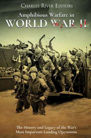 Amphibious Warfare in World War II de Charles River Editors