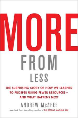 More from Less: The Surprising Story of How We Learned to Prosper Using Fewer Resources--And What Happens Next de Andrew McAfee