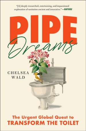 Pipe Dreams: The Urgent Global Quest to Transform the Toilet de Chelsea Wald