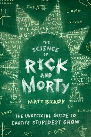 The Science of Rick and Morty: The Unofficial Guide to Earth's Stupidest Show de Matt Brady