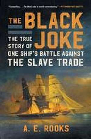 The Black Joke: The True Story of One Ship's Battle Against the Slave Trade de A. E. Rooks