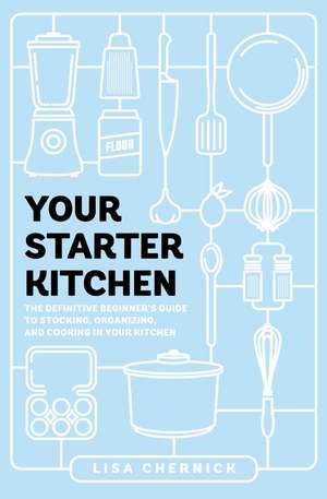 Your Starter Kitchen: The Definitive Beginner's Guide to Stocking, Organizing, and Cooking in Your Kitchen de Lisa Chernick