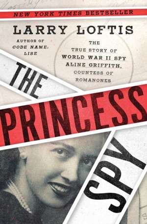 The Princess Spy: The True Story of World War II Spy Aline Griffith, Countess of Romanones de Larry Loftis