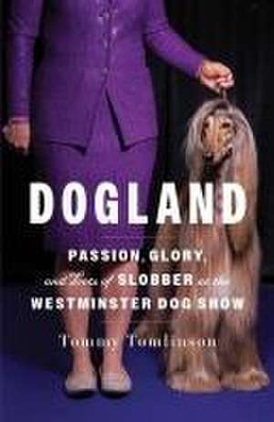 Dogland: Passion, Glory, and Lots of Slobber at the Westminster Dog Show de Tommy Tomlinson