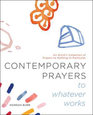 Contemporary Prayers to Whatever Works: An Artist's Collection of Prayers to Nothing-in-Particular de Hannah Burr