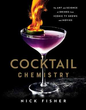 Cocktail Chemistry: The Art and Science of Drinks from Iconic TV Shows and Movies de Nick Fisher