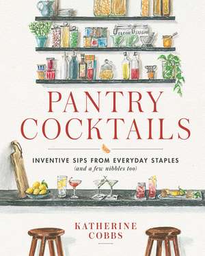 Pantry Cocktails: Inventive Sips from Everyday Staples (and a Few Nibbles Too) de Katherine Cobbs