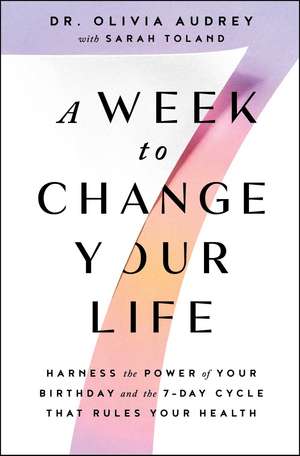 A Week to Change Your Life: Harness the Power of Your Birthday and the 7-Day Cycle That Rules Your Health de Dr Olivia Audrey