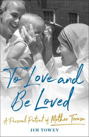 To Love and Be Loved: A Personal Portrait of Mother Teresa de Jim Towey