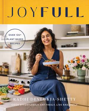 JoyFull: Cook Effortlessly, Eat Freely, Live Radiantly (A Cookbook) de Radhi Devlukia-Shetty