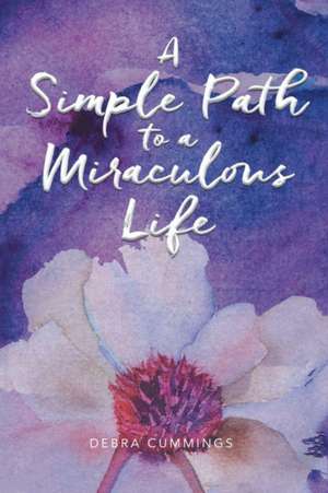 A Simple Path to a Miraculous Life de Debra Cummings