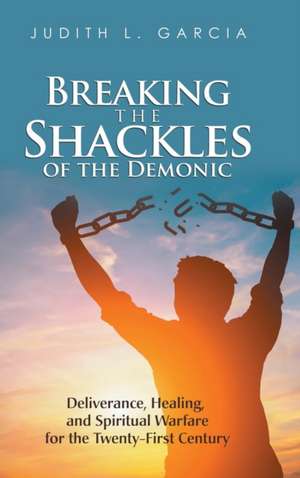 Breaking the Shackles of the Demonic de Judith L. Garcia