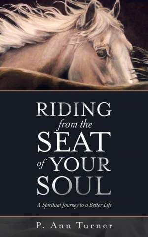 Riding from the Seat of Your Soul de P. Ann Turner