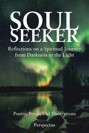 Soul Seeker: Reflections on a Spiritual Journey from Darkness to the Light de Perspectus