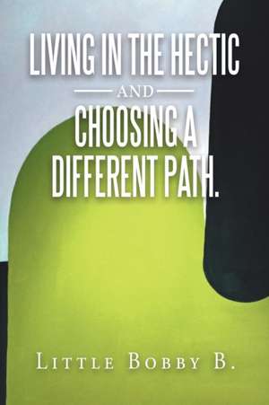 Living in the Hectic and Choosing a Different Path. de Little Bobby B.