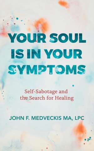 Your Soul Is in Your Symptoms de Lpc John F. Medveckis Ma