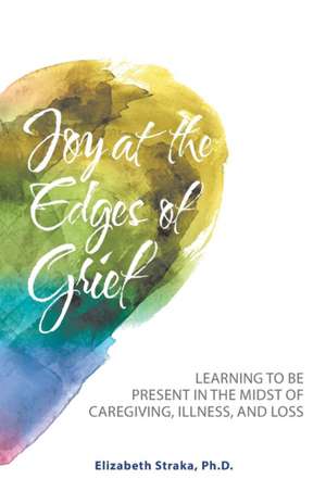 Joy at the Edges of Grief de Elizabeth Straka Ph. D.