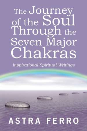 The Journey of the Soul Through the Seven Major Chakras de Astra Ferro