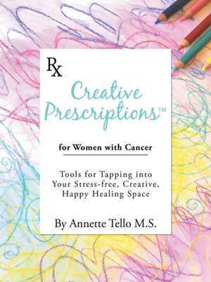 Creative Prescriptions for Women with Cancer de Annette Tello M. S.