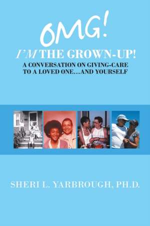 Omg! I'm the Grown-Up! a Conversation on Giving-Care to a Loved One...And Yourself de Sheri L. Yarbrough Ph. D.