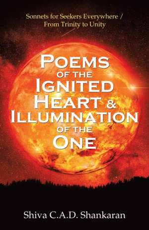 Poems of the Ignited Heart & Illumination of the One de Shiva C. A. D. Shankaran