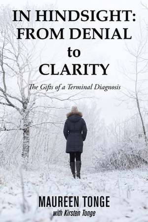 In Hindsight: from Denial to Clarity: The Gifts of a Terminal Diagnosis de Maureen Tonge