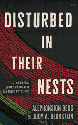 Disturbed in Their Nests: A Journey from Sudan's Dinkaland to San Diego's City Heights de Alephonsion Deng