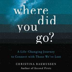 Where Did You Go?: A Life-Changing Journey to Connect with Those We've Lost de Christina Rasmussen