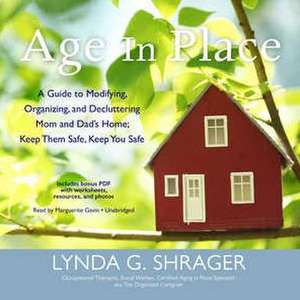 Age in Place: A Guide to Modifying, Organizing, and Decluttering Mom and Dad's Home; Keep Them Safe, Keep You Safe de Lynda G. Shrager